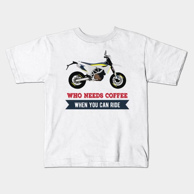 Motorcycle Husqvarna 701 quote Who Needs Coffee When You Can Ride Kids T-Shirt by WiredDesigns